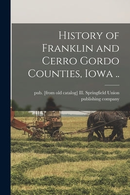 History of Franklin and Cerro Gordo Counties, Iowa .. by Union Publishing Company, Springfield