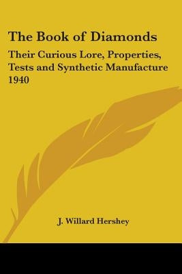 The Book of Diamonds: Their Curious Lore, Properties, Tests and Synthetic Manufacture 1940 by Hershey, J. Willard