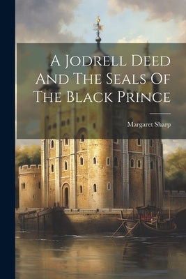 A Jodrell Deed And The Seals Of The Black Prince by (Tout), Sharp Margaret