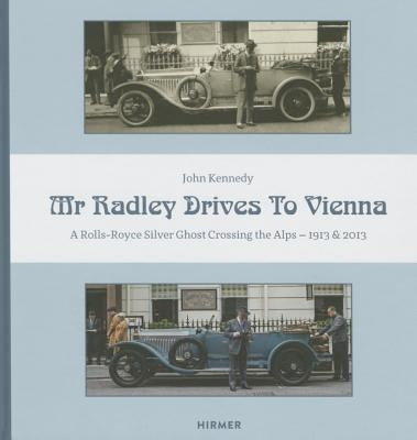 Mr. Radley Drives to Vienna: A Rolls-Royce Silver Ghost Crossing the Alps - 1913 & 2013 by Kennedy, John