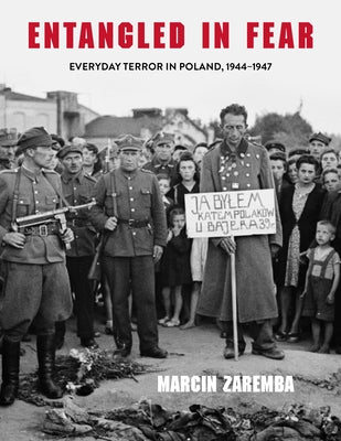 Entangled in Fear: Everyday Terror in Poland, 1944-1947 by Zaremba, Marcin