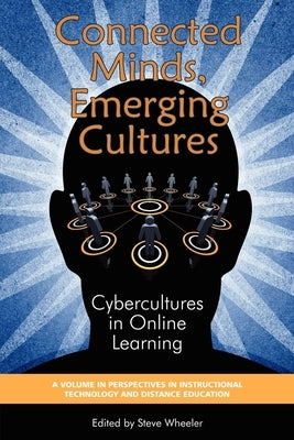 Connected Minds, Emerging Cultures: Cybercultures in Online Learning by Wheeler, Steve