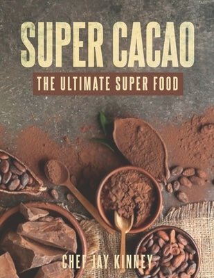 Super Cacao: The Ultimate Super Food by Kinney, Jay