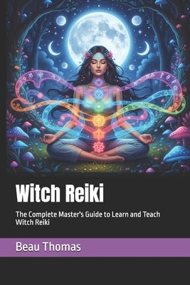 Witch Reiki: The Complete Master's Guide to Learn and Teach Witch Reiki by Thomas, Beau James
