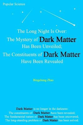 The Long Night Is Over: The Mystery of Dark Matter Has Been Unveiled; The Constituents of Dark Matter Have Been Revealed by Zhao, Bingcheng