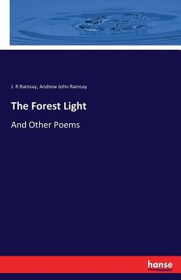 The Forest Light: And Other Poems by Ramsay, J. R.
