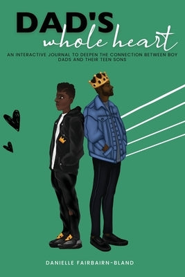 Dad's Whole Heart: An Interactive Journal to Deepen the Connection Between Boy Dads and Their Teen Sons. by Fairbairn-Bland, Danielle