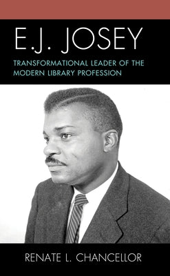 E. J. Josey: Transformational Leader of the Modern Library Profession by Chancellor, Renate L.