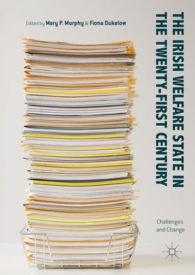 The Irish Welfare State in the Twenty-First Century: Challenges and Change by Murphy, Mary P.