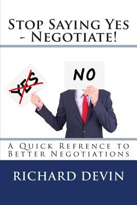 Stop Saying Yes - Negotiate!: A Quick Reference to Better Negotiations by Devin, Richard