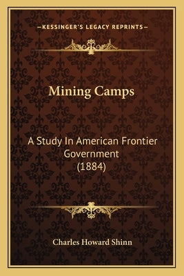 Mining Camps: A Study In American Frontier Government (1884) by Shinn, Charles Howard