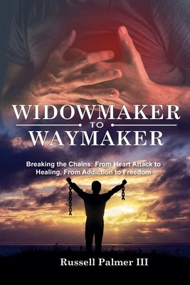 Widowmaker to Waymaker: Breaking the Chains: From Heart Attack to Healing, From Addiction to Freedom by Palmer, Russell, III