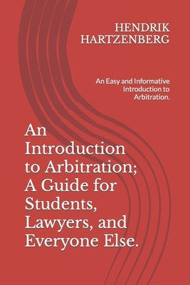 An Introduction to Arbitration; A Guide for Students, Lawyers, and Everyone Else.: An Easy and Informative Introduction to Arbitration. by Hartzenberg, Hendrik
