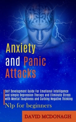Anxiety and Panic Attacks: Self Development Guide for Emotional Intelligence and Simple Depression Therapy and Eliminate Stress With Mental Toughness by McDonagh, David