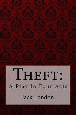 Theft: A Play In Four Acts Jack London by London, Jack