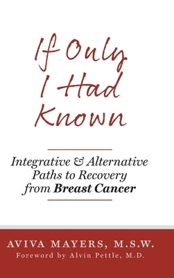 If Only I Had Known: Integrative and Alternative Paths to Recovery from Breast Cancer by Mayers, Aviva