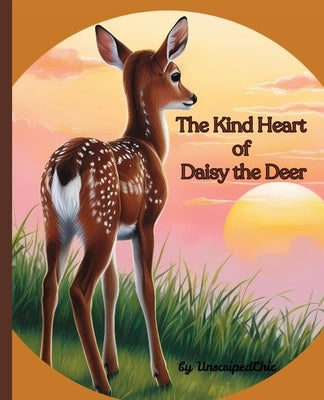 The Kind Heart of Daisy the Deer: Children's Book about Kindness, Respect and Empathy by Chic, Unscripted