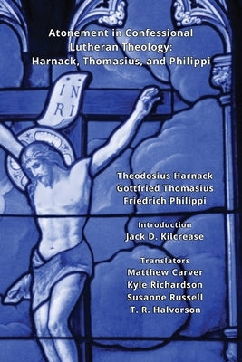 Atonement in Confessional Lutheran Theology: Harnack, Thomasius, and Philippi by Harnack, Theodosius