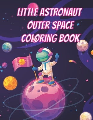 Little Astronaut Outer Space Coloring Book: Space Coloring Book for kids Ages 4 to 10 by Adam, William