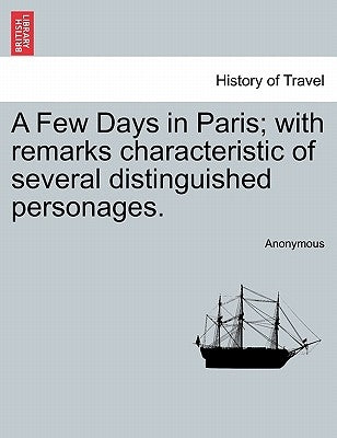 A Few Days in Paris; With Remarks Characteristic of Several Distinguished Personages. by Anonymous