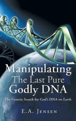 Manipulating The Last Pure Godly DNA: The Genetic Search for God's DNA on Earth by Jensen, E. a.
