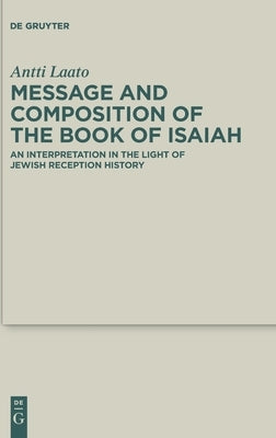 Message and Composition of the Book of Isaiah: An Interpretation in the Light of Jewish Reception History by Laato, Antti