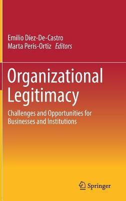 Organizational Legitimacy: Challenges and Opportunities for Businesses and Institutions by Díez-De-Castro, Emilio