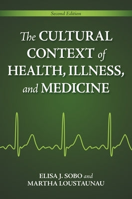 The Cultural Context of Health, Illness, and Medicine by Sobo, Elisa