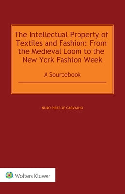 The Intellectual Property of Textiles and Fashion: From the Medieval Loom to the New York Fashion Week: A Sourcebook by de Carvalho, Nuno Pires