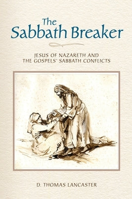 The Sabbath Breaker: Jesus of Nazareth and the Gospels' Sabbath Conflicts by Lancaster, D. Thomas