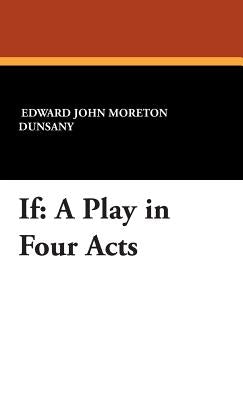 If: A Play in Four Acts by Dunsany, Lord