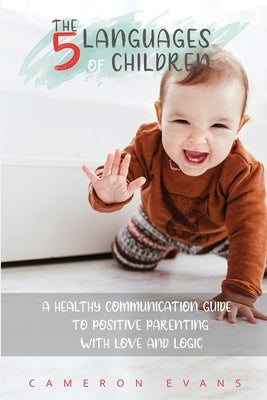 The 5 languages of children: A healthy communication guide to positive parenting with love and logic by Evans, Cameron