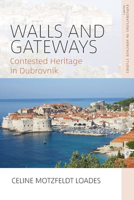 Walls and Gateways: Contested Heritage in Dubrovnik by Loades, Celine Motzfeldt