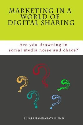 Marketing in a World of Digital Sharing: Are you drowning in social media noise and chaos? by Ramnarayan Ph. D., Sujata