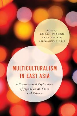 Multiculturalism in East Asia: A Transnational Exploration of Japan, South Korea and Taiwan by Iwabuchi, Koichi