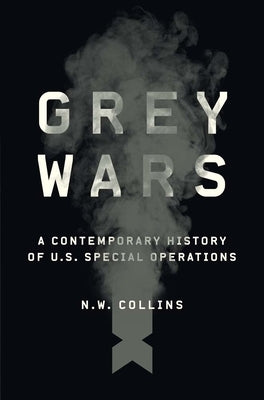Grey Wars: A Contemporary History of U.S. Special Operations by Collins, N. W.