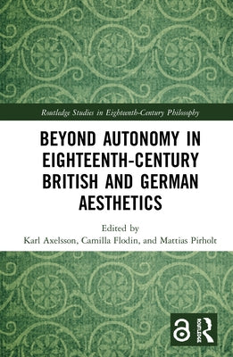 Beyond Autonomy in Eighteenth-Century British and German Aesthetics by Axelsson, Karl