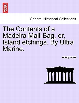The Contents of a Madeira Mail-Bag, Or, Island Etchings. by Ultra Marine. by Anonymous