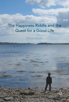 The Happiness Riddle and the Quest for a Good Life by Cieslik, Mark