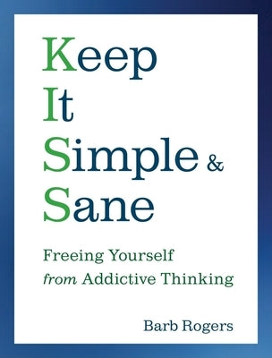 Keep It Simple & Sane: Freeing Yourself from Addictive Thinking (for Readers of the Craving Mind and Healing the Shame That Binds You) by Rogers, Barb