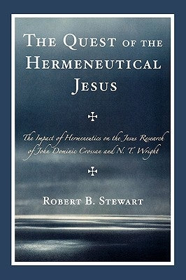 The Quest of the Hermeneutical Jesus: The Impact of Hermeneutics on the Jesus Research of John Dominic Crossan and N.T. Wright by Stewart, Robert B.