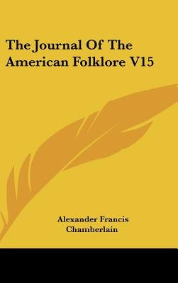 The Journal Of The American Folklore V15 by Chamberlain, Alexander Francis