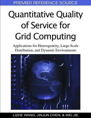 Quantitative Quality of Service for Grid Computing: Applications for Heterogeneity, Large-Scale Distribution, and Dynamic Environments by Wang, Lizhe