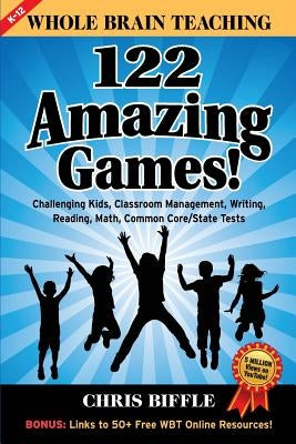 Whole Brain Teaching: 122 Amazing Games!: Challenging kids, classroom management, writing, reading, math, Common Core/State tests by Biffle, Chris