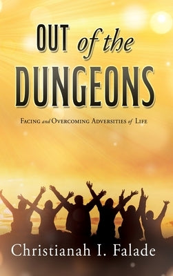 Out of the Dungeons: Facing and Overcoming Adversities of Life by Falade, Christianah I.
