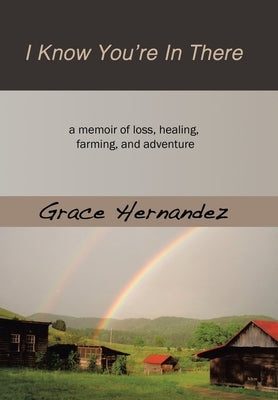 I Know You're in There: A Memoir of Loss, Healing, Farming, and Adventure by Hernandez, Grace