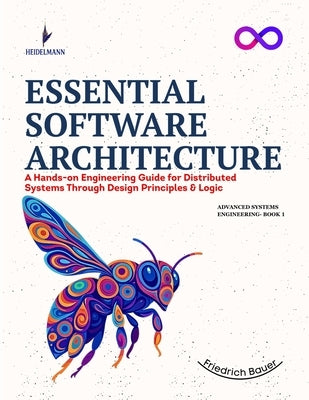 Essential Software Architecture: A Hands-on Engineering Guide for Distributed Systems Through Design Principles & Logic by Bauer, Friedrich