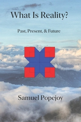 What Is Reality?: Past, Present, & Future by Popejoy, Samuel
