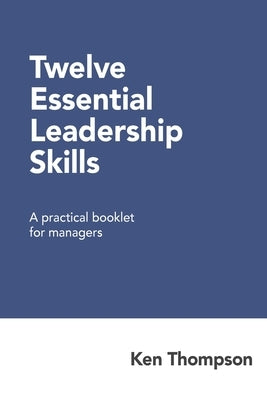 Twelve Essential Leadership Skills: A practical booklet for managers by Thompson, Ken
