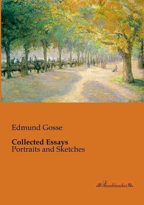 Collected Essays: Portraits and Sketches by Gosse, Edmund